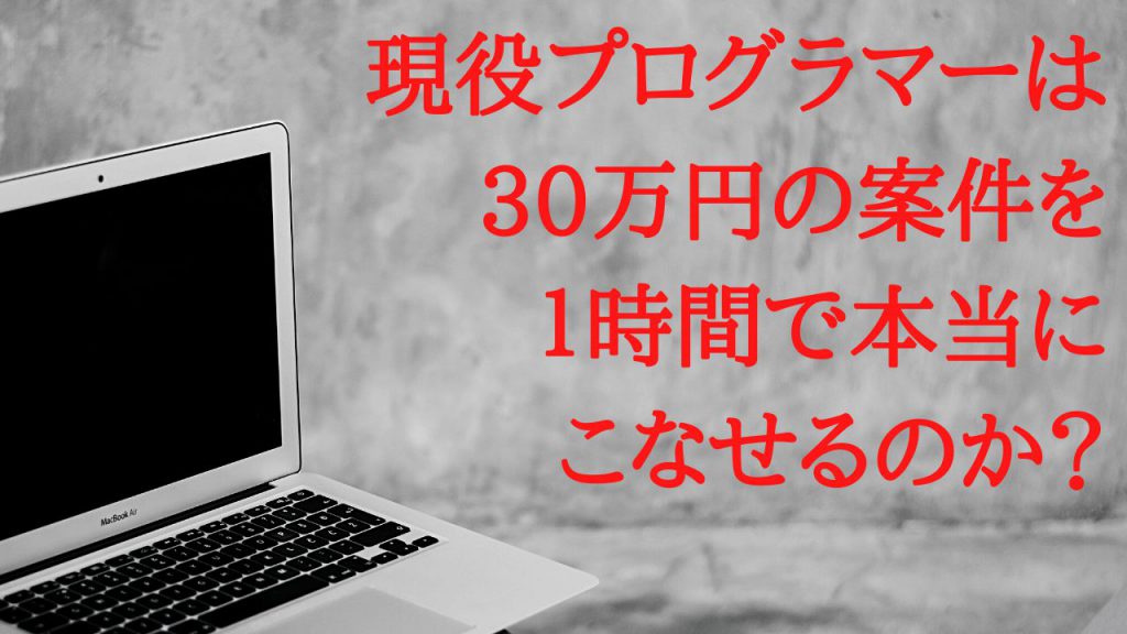 現役プログラマーは30万円の案件を １時間で本当にこなせるのか？