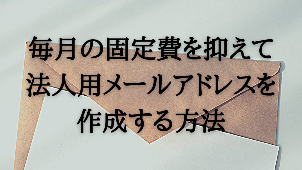 毎月の固定費を抑えて法人用メールアドレスを作成する方法