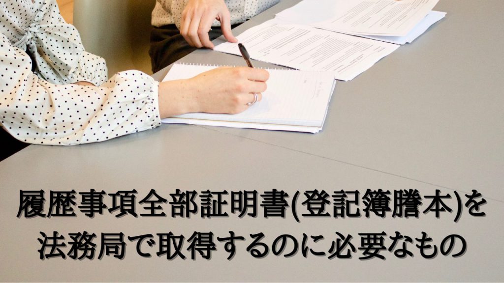 履歴事項全部証明書(登記簿謄本)を法務局で取得するのに必要なもの