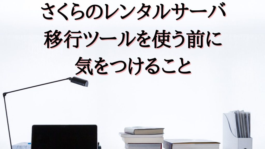 さくらのレンタルサーバの移行ツールを使う前に気をつけること