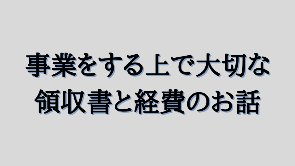 事業をする上で大切な領収書と経費のお話
